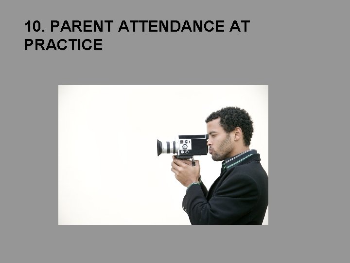10. PARENT ATTENDANCE AT PRACTICE 10. PARENT ATTENDANCE AT PRACTICE
