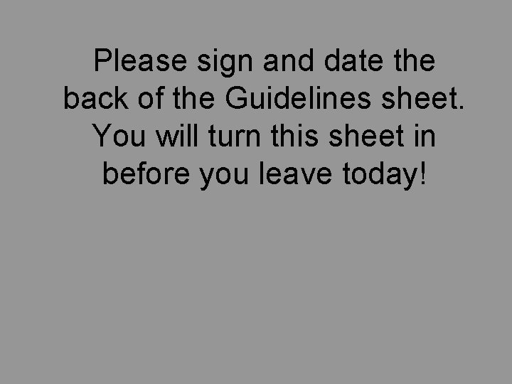 Please sign and date the back of the Guidelines sheet. You will turn this Please sign and date the back of the Guidelines sheet. You will turn this