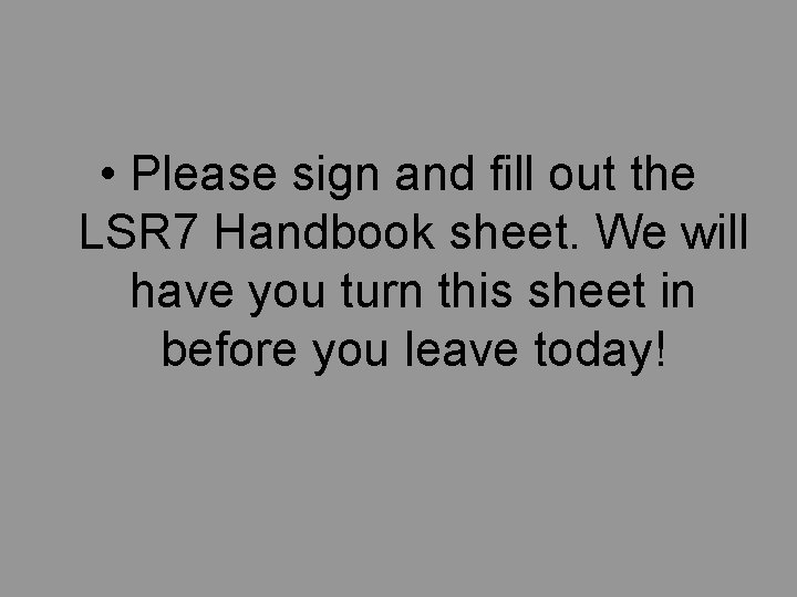 • Please sign and fill out the LSR 7 Handbook sheet. We will • Please sign and fill out the LSR 7 Handbook sheet. We will