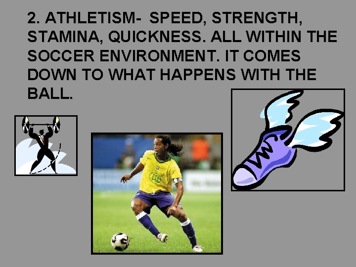 2. ATHLETISM- SPEED, STRENGTH, STAMINA, QUICKNESS. ALL WITHIN THE SOCCER ENVIRONMENT. IT COMES DOWN 2. ATHLETISM- SPEED, STRENGTH, STAMINA, QUICKNESS. ALL WITHIN THE SOCCER ENVIRONMENT. IT COMES DOWN