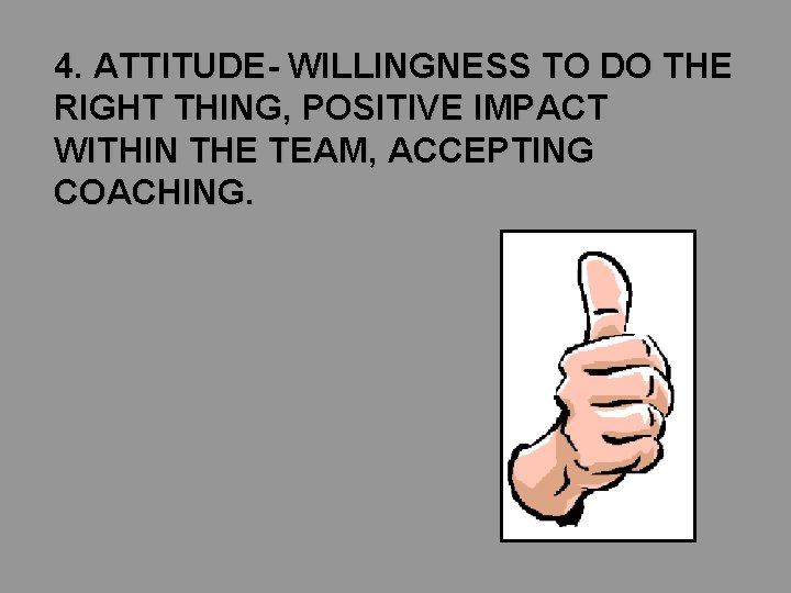 4. ATTITUDE- WILLINGNESS TO DO THE RIGHT THING, POSITIVE IMPACT WITHIN THE TEAM, ACCEPTING 4. ATTITUDE- WILLINGNESS TO DO THE RIGHT THING, POSITIVE IMPACT WITHIN THE TEAM, ACCEPTING