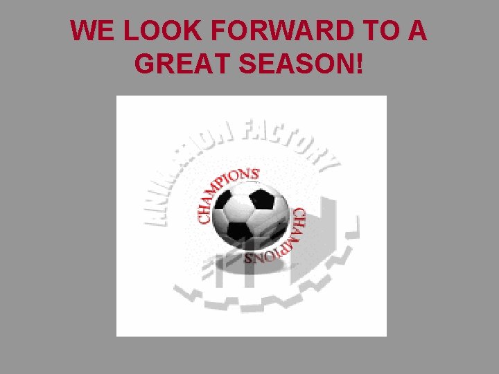 WE LOOK FORWARD TO A GREAT SEASON! WE LOOK FORWARD TO A GREAT SEASON!