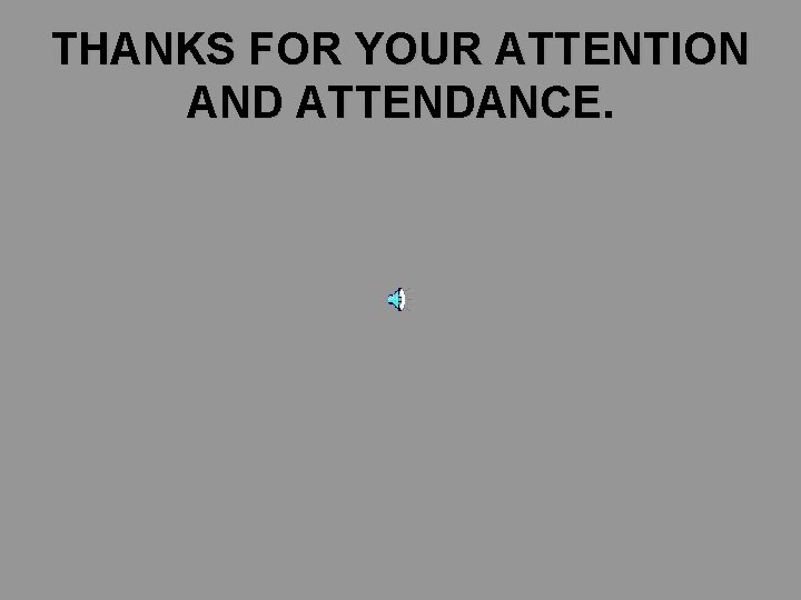 THANKS FOR YOUR ATTENTION AND ATTENDANCE. THANKS FOR YOUR ATTENTION AND ATTENDANCE.