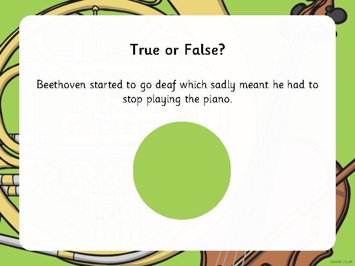 True or False? Beethoven started to go deaf which sadly meant he had to