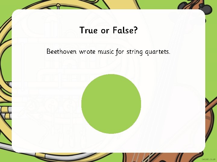 True or False? Beethoven wrote music for string quartets. 
