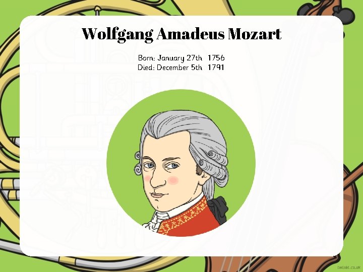 Wolfgang Amadeus Mozart Born: January 27 th 1756 Died: December 5 th 1791 