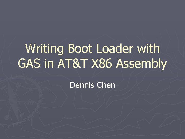 Writing Boot Loader with GAS in AT&T X 86 Assembly Dennis Chen 