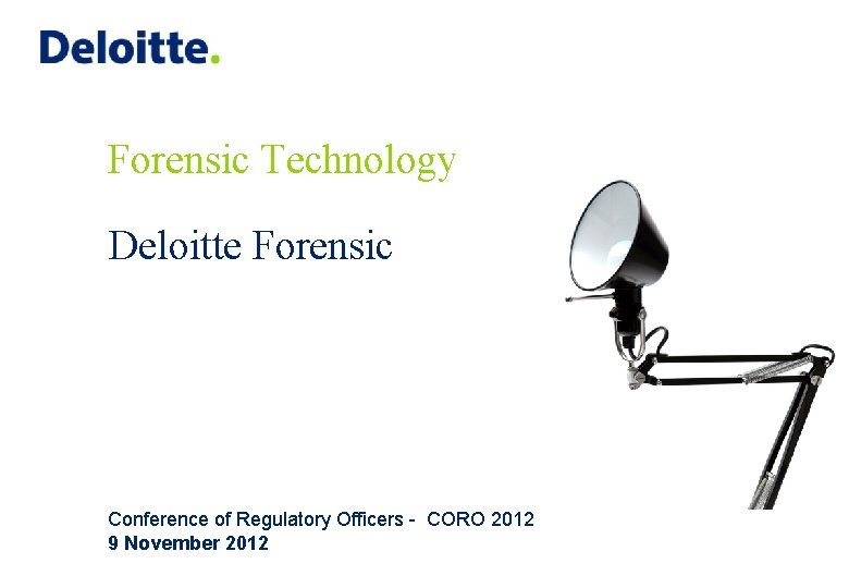 Forensic Technology Deloitte Forensic Conference of Regulatory Officers - CORO 2012 9 November 2012