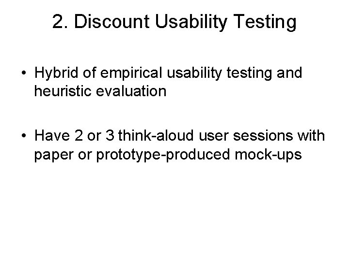 2. Discount Usability Testing • Hybrid of empirical usability testing and heuristic evaluation •