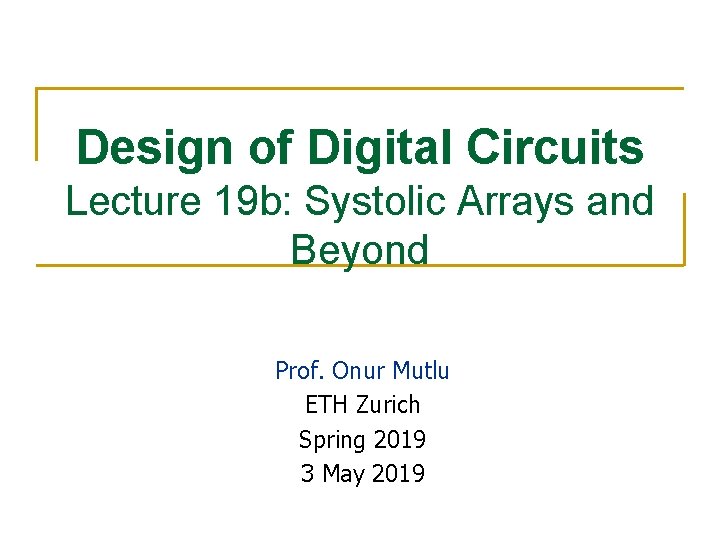 Design of Digital Circuits Lecture 19 b: Systolic Arrays and Beyond Prof. Onur Mutlu