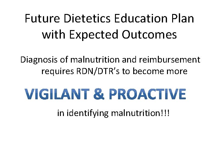 Future Dietetics Education Plan with Expected Outcomes Diagnosis of malnutrition and reimbursement requires RDN/DTR’s
