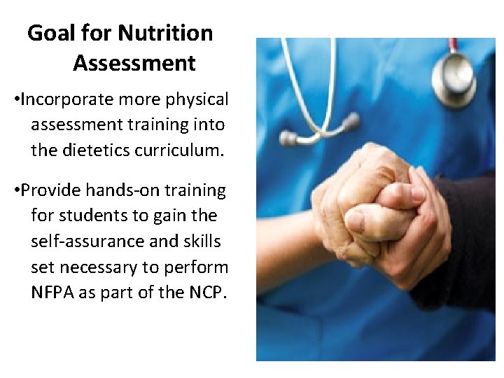  Goal for Nutrition Assessment • Incorporate more physical assessment training into the dietetics