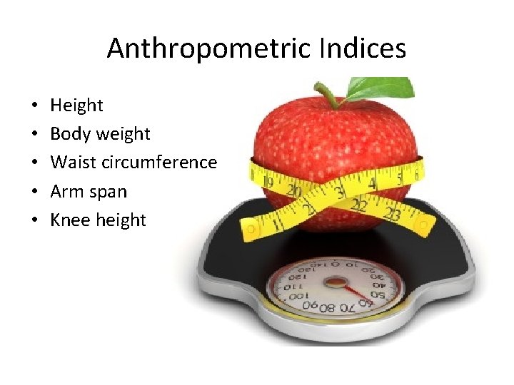Anthropometric Indices • • • Height Body weight Waist circumference Arm span Knee height