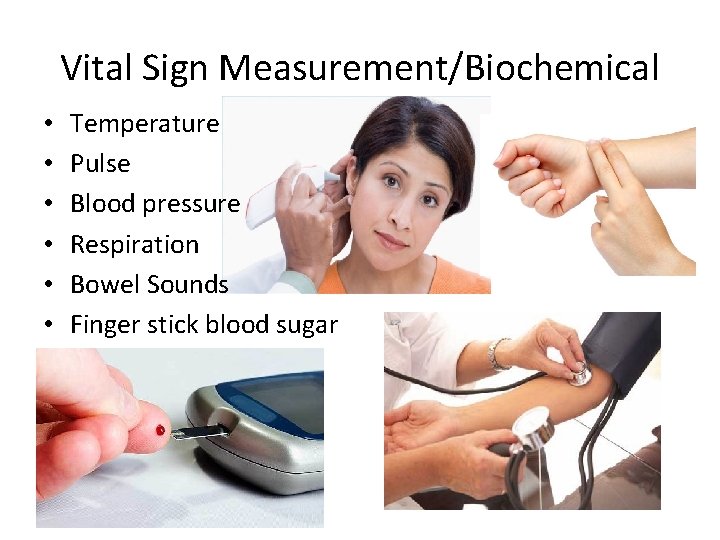 Vital Sign Measurement/Biochemical • • • Temperature Pulse Blood pressure Respiration Bowel Sounds Finger