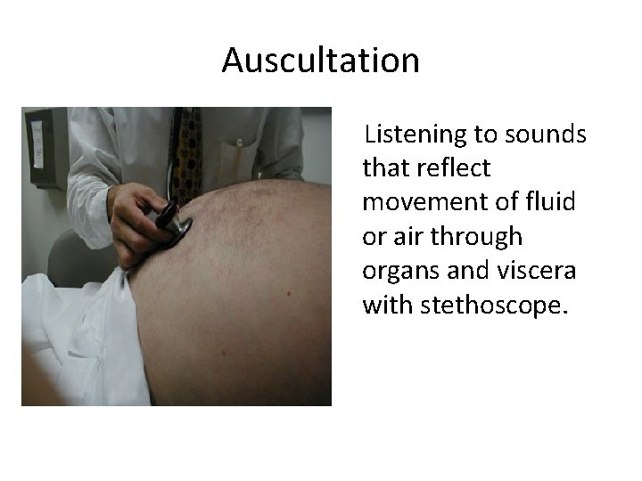 Auscultation Listening to sounds that reflect movement of fluid or air through organs and
