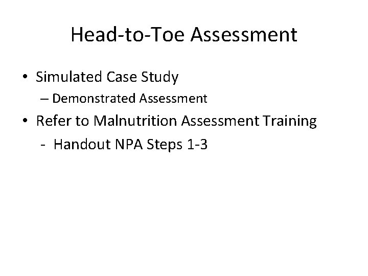 Head-to-Toe Assessment • Simulated Case Study – Demonstrated Assessment • Refer to Malnutrition Assessment