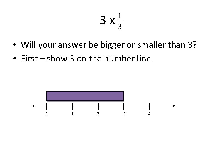 3 x • Will your answer be bigger or smaller than 3? • First