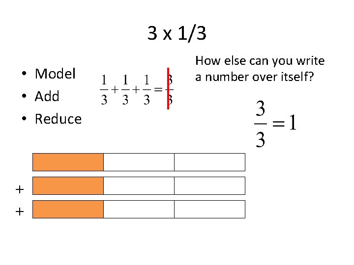 3 x 1/3 • Model • Add • Reduce + + How else can