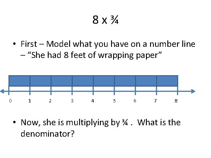 8 x¾ • First – Model what you have on a number line –