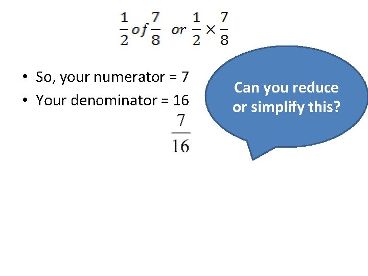  • So, your numerator = 7 • Your denominator = 16 Can you