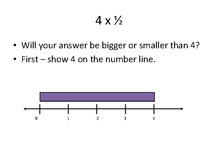 4 x½ • Will your answer be bigger or smaller than 4? • First