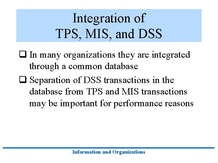 Integration of TPS, MIS, and DSS q In many organizations they are integrated through Integration of TPS, MIS, and DSS q In many organizations they are integrated through