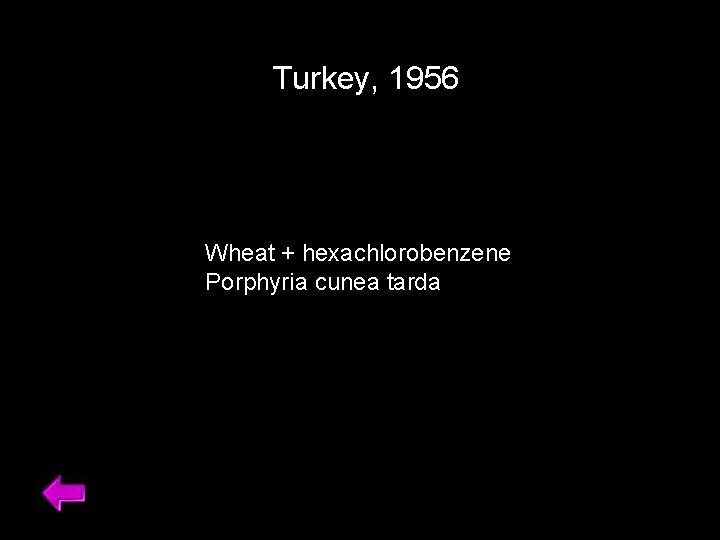 Turkey, 1956 Wheat + hexachlorobenzene Porphyria cunea tarda 