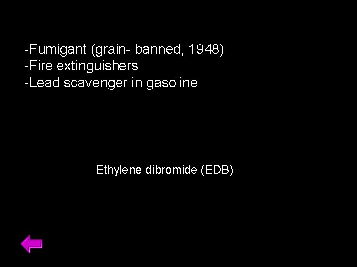 -Fumigant (grain- banned, 1948) -Fire extinguishers -Lead scavenger in gasoline Ethylene dibromide (EDB) 