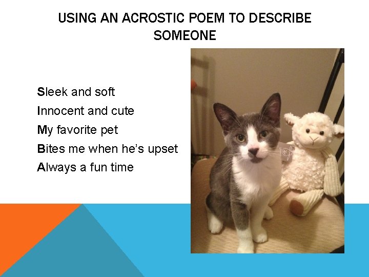 USING AN ACROSTIC POEM TO DESCRIBE SOMEONE Sleek and soft Innocent and cute My