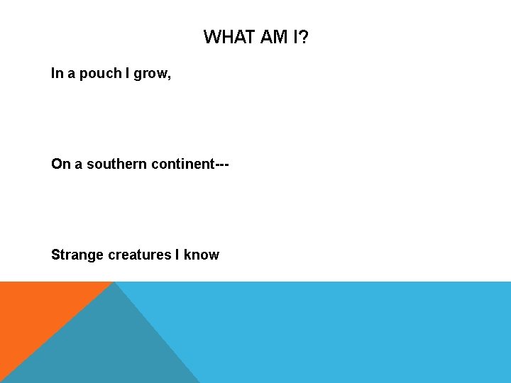 WHAT AM I? In a pouch I grow, On a southern continent--- Strange creatures