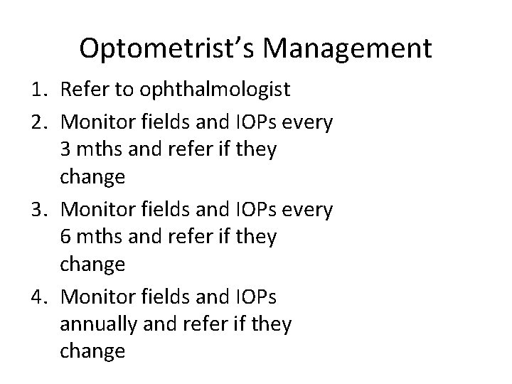 Optometrist’s Management 1. Refer to ophthalmologist 2. Monitor fields and IOPs every 3 mths