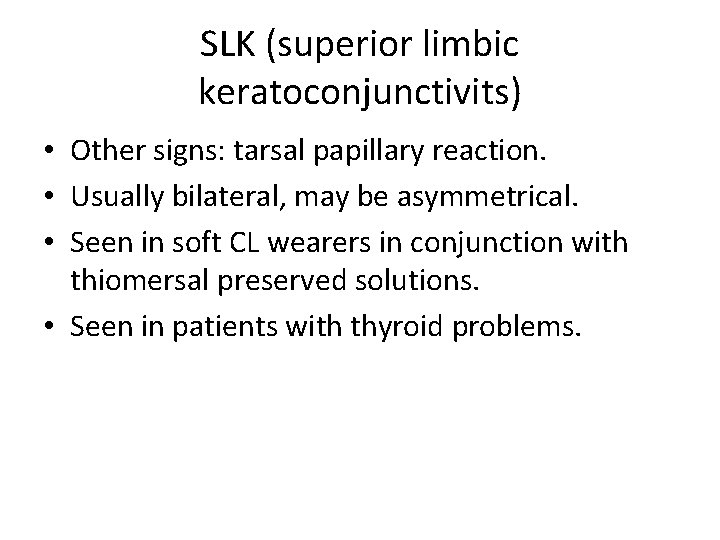 SLK (superior limbic keratoconjunctivits) • Other signs: tarsal papillary reaction. • Usually bilateral, may
