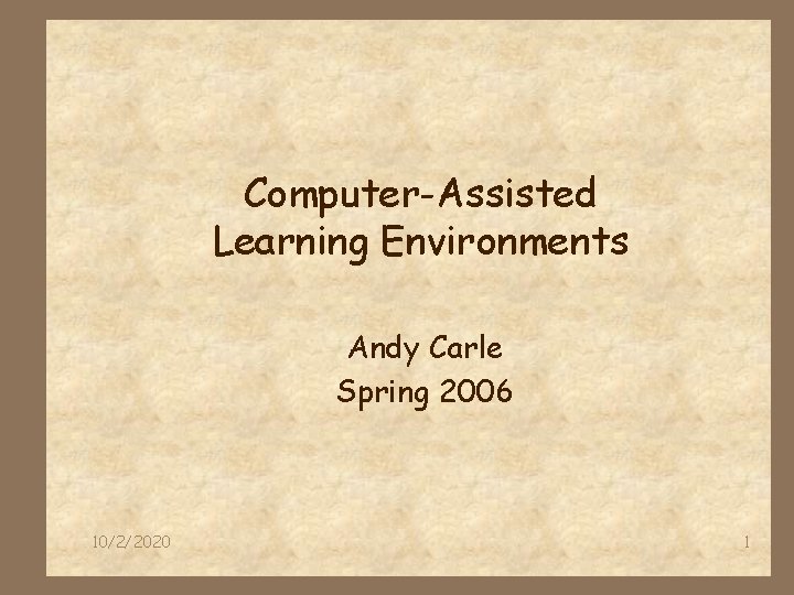 Computer-Assisted Learning Environments Andy Carle Spring 2006 10/2/2020 1 