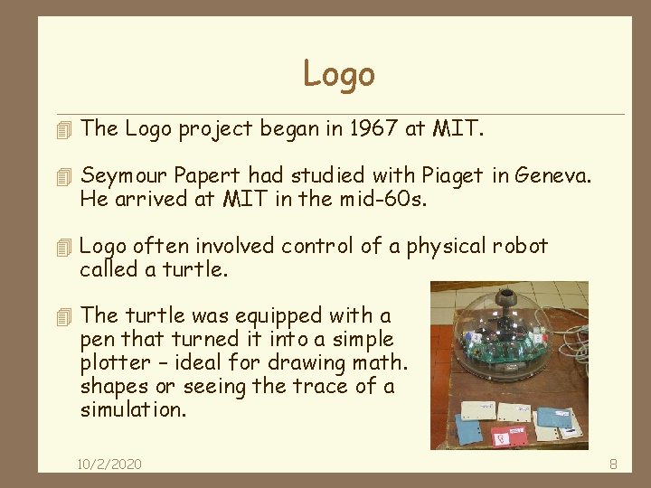 Logo 4 The Logo project began in 1967 at MIT. 4 Seymour Papert had