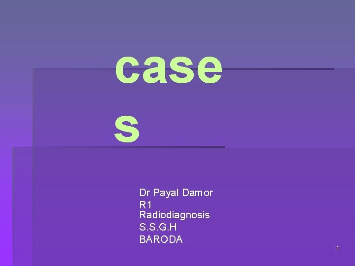 case s Dr Payal Damor R 1 Radiodiagnosis S. S. G. H BARODA 1