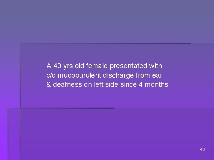 A 40 yrs old female presentated with c/o mucopurulent discharge from ear & deafness