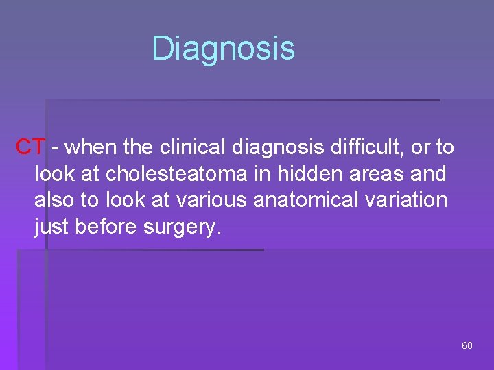 Diagnosis CT - when the clinical diagnosis difficult, or to look at cholesteatoma in