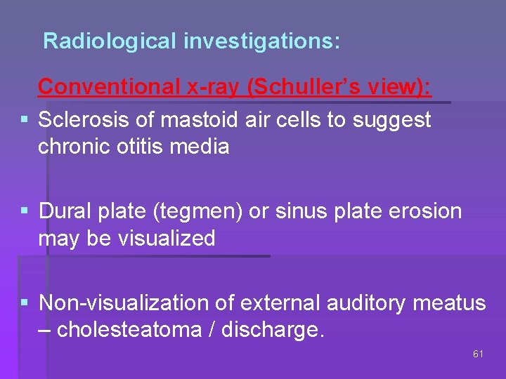 Radiological investigations: Conventional x-ray (Schuller’s view): § Sclerosis of mastoid air cells to suggest