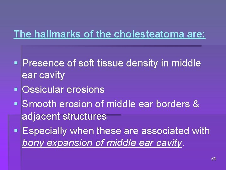 The hallmarks of the cholesteatoma are: § Presence of soft tissue density in middle