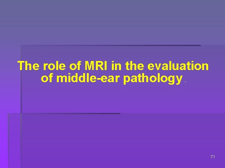 The role of MRI in the evaluation of middle-ear pathology. 71 