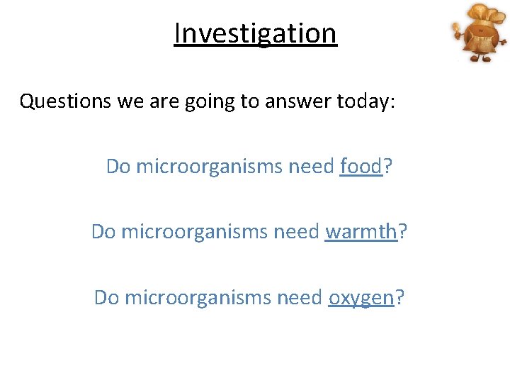 Investigation Questions we are going to answer today: Do microorganisms need food? Do microorganisms