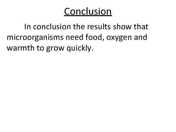 Conclusion In conclusion the results show that microorganisms need food, oxygen and warmth to