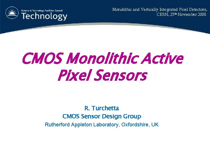 Monolithic and Vertically Integrated Pixel Detectors, CERN, 25 th November 2008 CMOS Monolithic Active