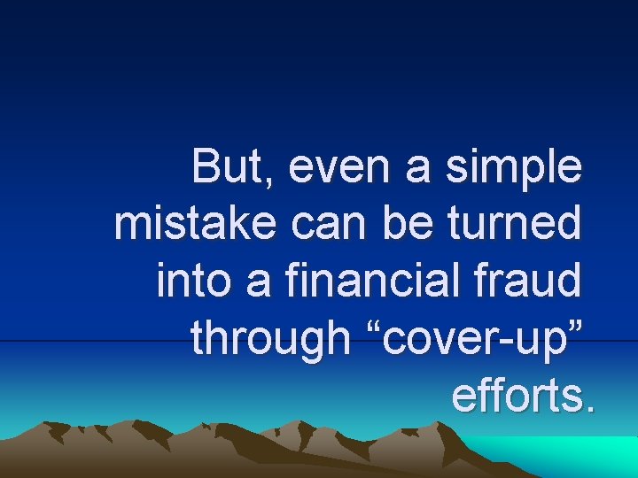 But, even a simple mistake can be turned into a financial fraud through “cover-up”