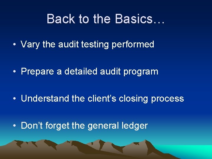 Back to the Basics… • Vary the audit testing performed • Prepare a detailed