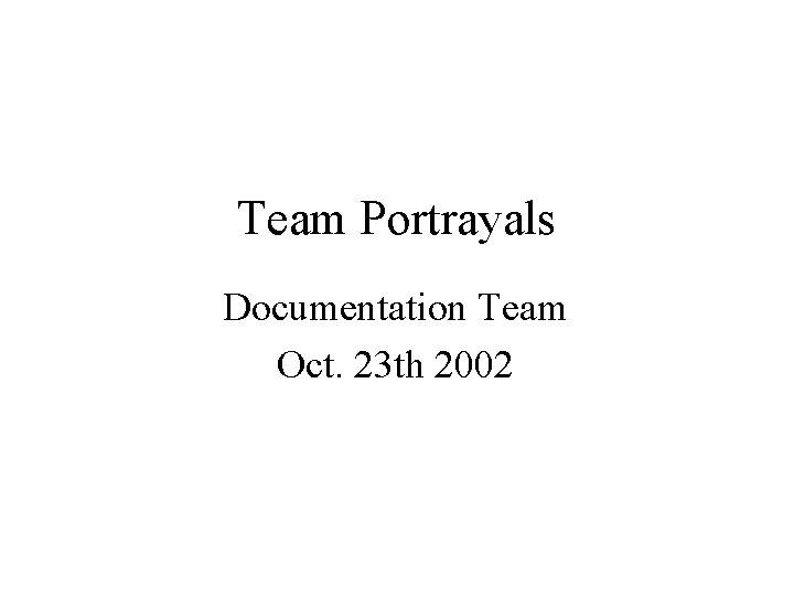 Team Portrayals Documentation Team Oct. 23 th 2002 Team Portrayals Documentation Team Oct. 23 th 2002