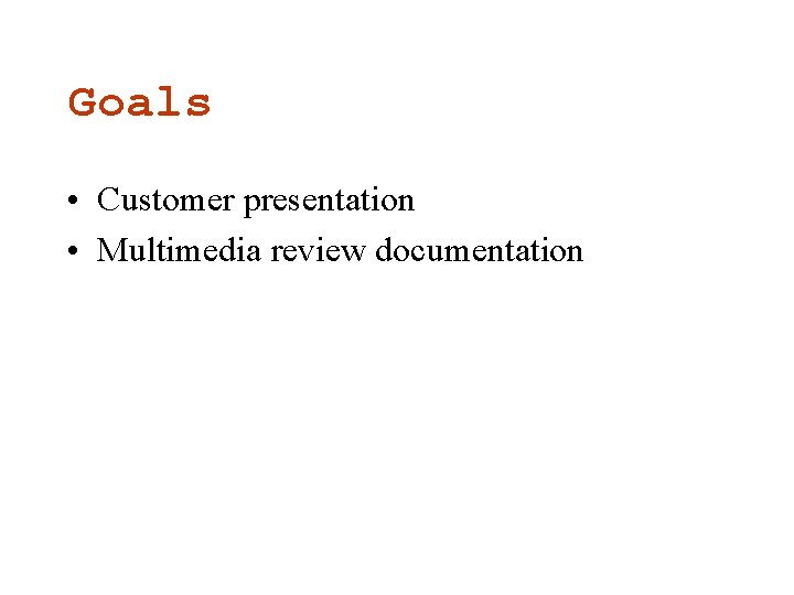 Goals • Customer presentation • Multimedia review documentation Goals • Customer presentation • Multimedia review documentation