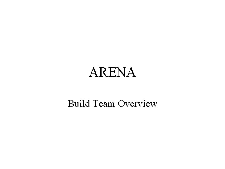ARENA Build Team Overview ARENA Build Team Overview