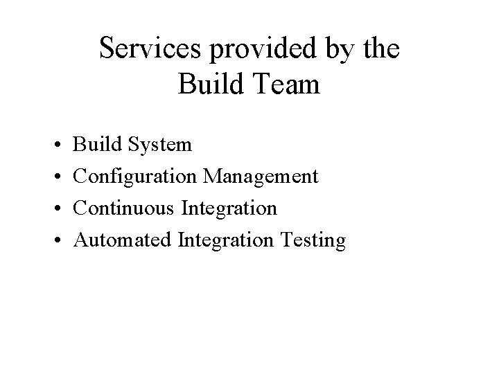 Services provided by the Build Team • • Build System Configuration Management Continuous Integration Services provided by the Build Team • • Build System Configuration Management Continuous Integration