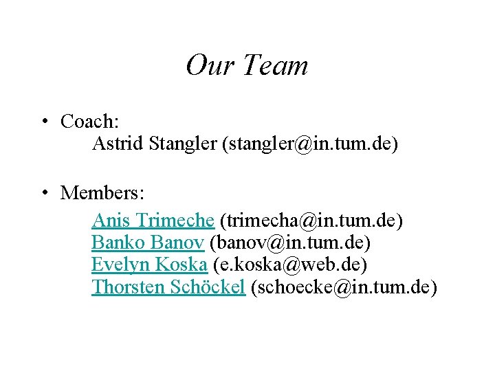 Our Team • Coach: Astrid Stangler (stangler@in. tum. de) • Members: Anis Trimeche (trimecha@in. Our Team • Coach: Astrid Stangler (stangler@in. tum. de) • Members: Anis Trimeche (trimecha@in.